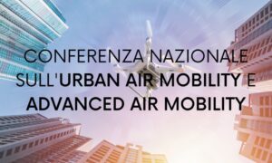 Quarta edizione della Conferenza Nazionale sulla Urban Air Mobility e Advanced Air Mobility
